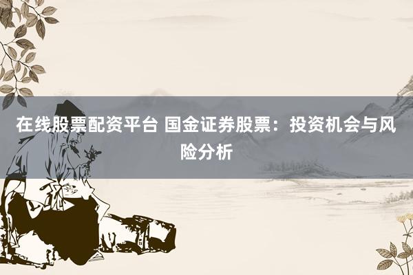在线股票配资平台 国金证券股票：投资机会与风险分析
