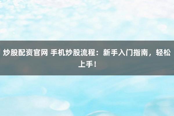 炒股配资官网 手机炒股流程：新手入门指南，轻松上手！