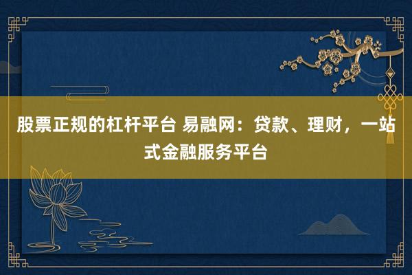 股票正规的杠杆平台 易融网：贷款、理财，一站式金融服务平台
