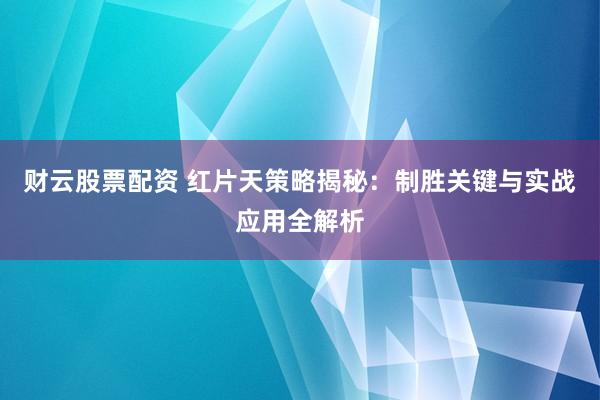 财云股票配资 红片天策略揭秘：制胜关键与实战应用全解析