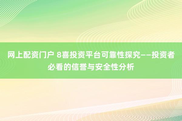 网上配资门户 8喜投资平台可靠性探究——投资者必看的信誉与安全性分析