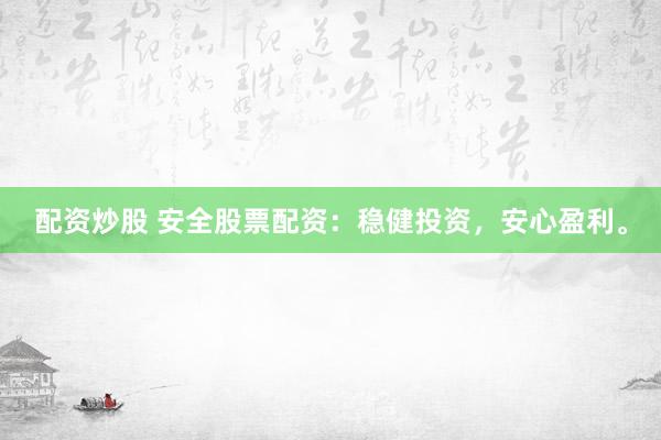 配资炒股 安全股票配资：稳健投资，安心盈利。