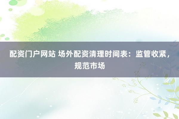 配资门户网站 场外配资清理时间表：监管收紧，规范市场