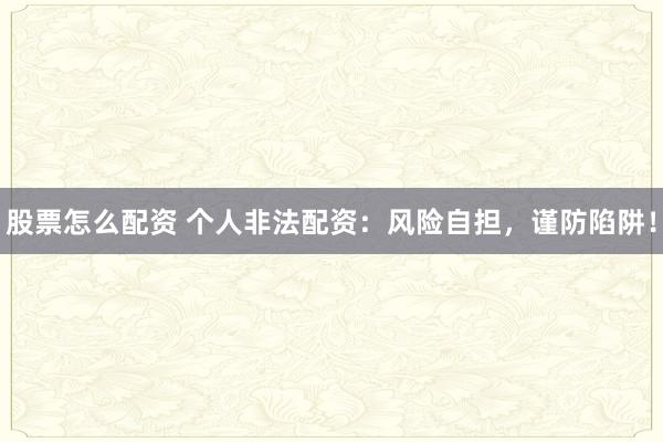 股票怎么配资 个人非法配资：风险自担，谨防陷阱！