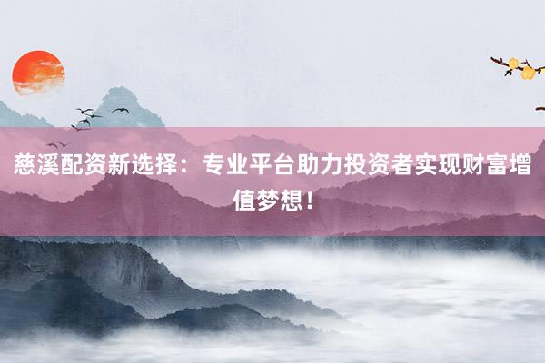 慈溪配资新选择：专业平台助力投资者实现财富增值梦想！
