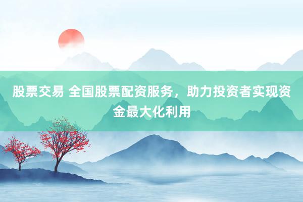 股票交易 全国股票配资服务，助力投资者实现资金最大化利用