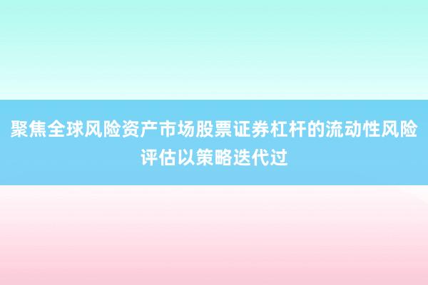 聚焦全球风险资产市场股票证券杠杆的流动性风险评估以策略迭代过