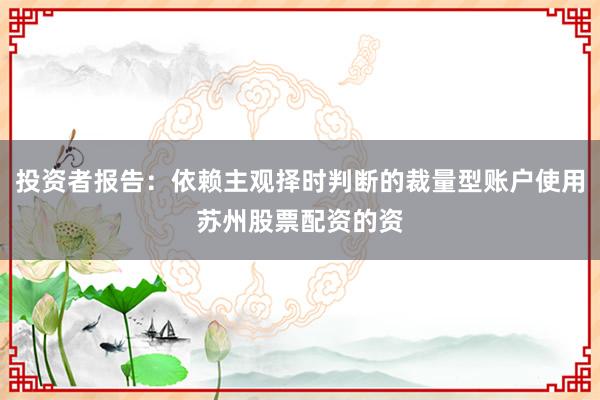 投资者报告：依赖主观择时判断的裁量型账户使用苏州股票配资的资