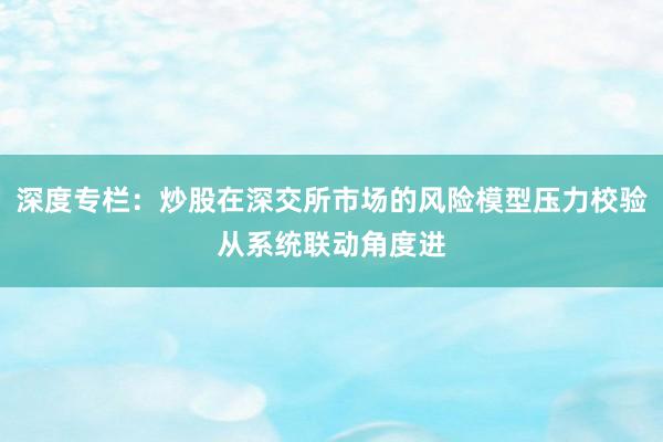 深度专栏：炒股在深交所市场的风险模型压力校验从系统联动角度进