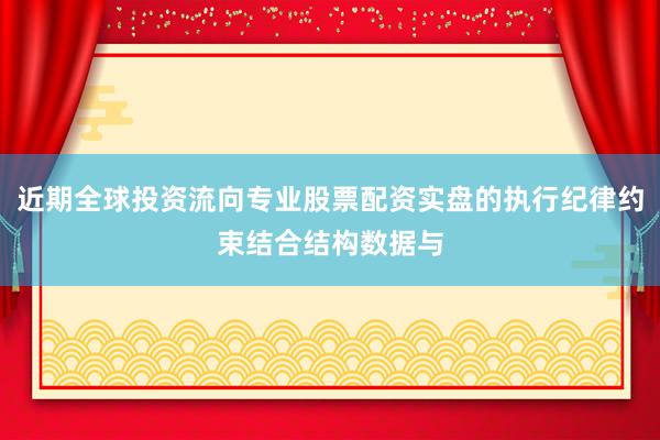 近期全球投资流向专业股票配资实盘的执行纪律约束结合结构数据与