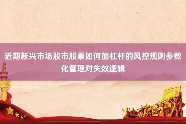 近期新兴市场股市股票如何加杠杆的风控规则参数化管理对失效逻辑