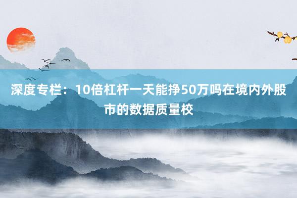 深度专栏：10倍杠杆一天能挣50万吗在境内外股市的数据质量校