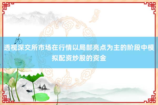 透视深交所市场在行情以局部亮点为主的阶段中模拟配资炒股的资金