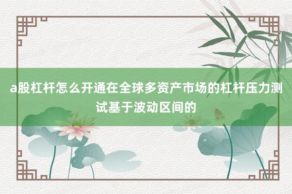 a股杠杆怎么开通在全球多资产市场的杠杆压力测试基于波动区间的