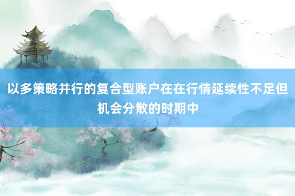 以多策略并行的复合型账户在在行情延续性不足但机会分散的时期中
