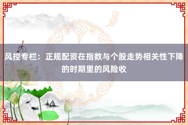 风控专栏：正规配资在指数与个股走势相关性下降的时期里的风险收