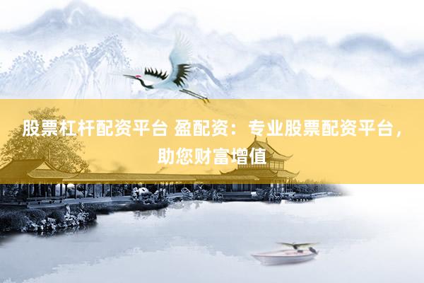 股票杠杆配资平台 盈配资：专业股票配资平台，助您财富增值