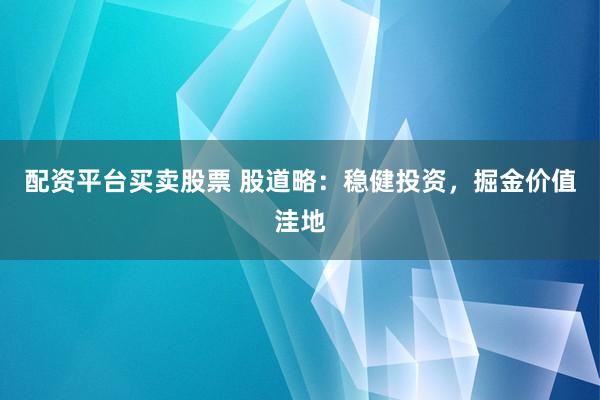 配资平台买卖股票 股道略：稳健投资，掘金价值洼地