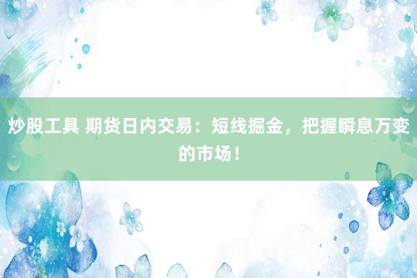 炒股工具 期货日内交易：短线掘金，把握瞬息万变的市场！