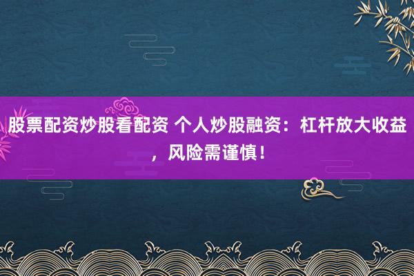 股票配资炒股看配资 个人炒股融资：杠杆放大收益，风险需谨慎！