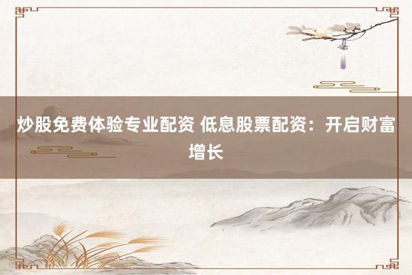 炒股免费体验专业配资 低息股票配资：开启财富增长