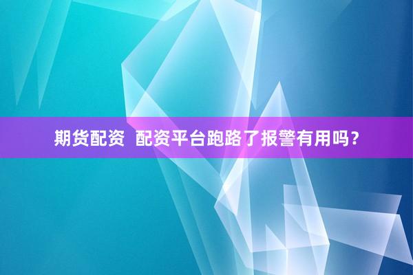 期货配资  配资平台跑路了报警有用吗？