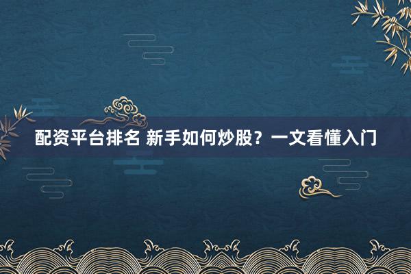 配资平台排名 新手如何炒股？一文看懂入门