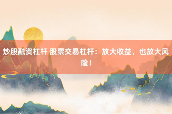 炒股融资杠杆 股票交易杠杆：放大收益，也放大风险！