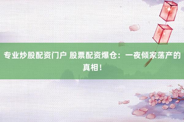 专业炒股配资门户 股票配资爆仓：一夜倾家荡产的真相！
