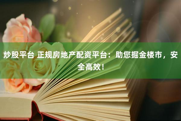 炒股平台 正规房地产配资平台：助您掘金楼市，安全高效！